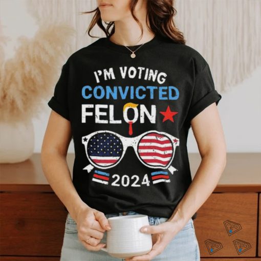 I Am Voting Convicted Felon 2024 Convicted Felon Shirt