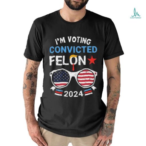 I Am Voting Convicted Felon 2024 Convicted Felon Shirt