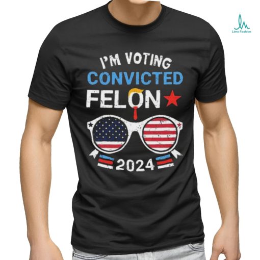 I Am Voting Convicted Felon 2024 Convicted Felon Shirt