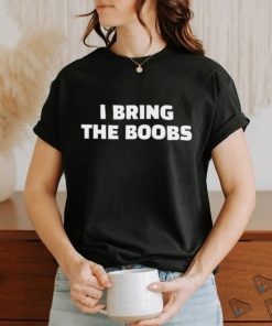 I Bring The Boobs Shirt