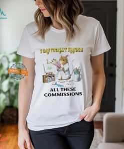 I Can Totally Handle All These Commissions T Shirt