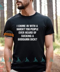 I Chime In With A Haven’t You People Ever Heard Of Sucking A Goddamn Dick Shirt