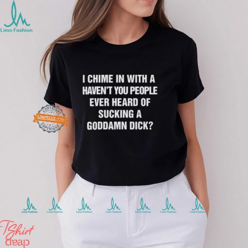 I Chime In With A Haven’t You People Ever Heard Of Sucking A Goddamn Dick Shirt