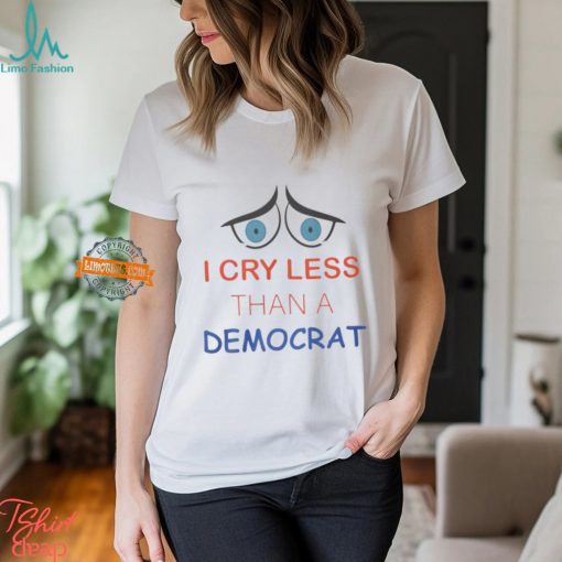 I Cry Less Than A Democrat Shirt