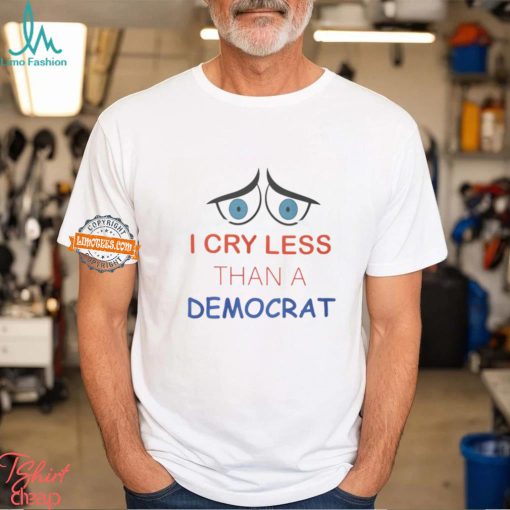 I Cry Less Than A Democrat Shirt