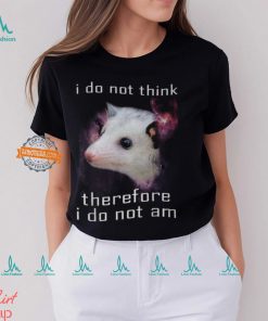 I Do Not Think Therefore I Do Not Am Possum T Shirt