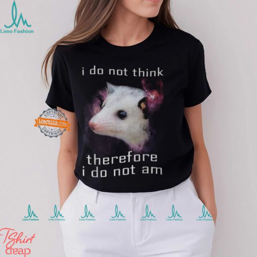 I Do Not Think Therefore I Do Not Am Possum T Shirt