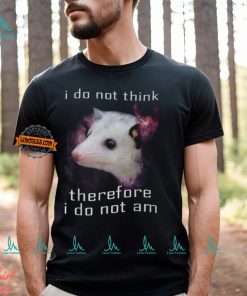 I Do Not Think Therefore I Do Not Am Possum T Shirt