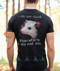 I Do Not Think Therefore I Do Not Am Possum T Shirt