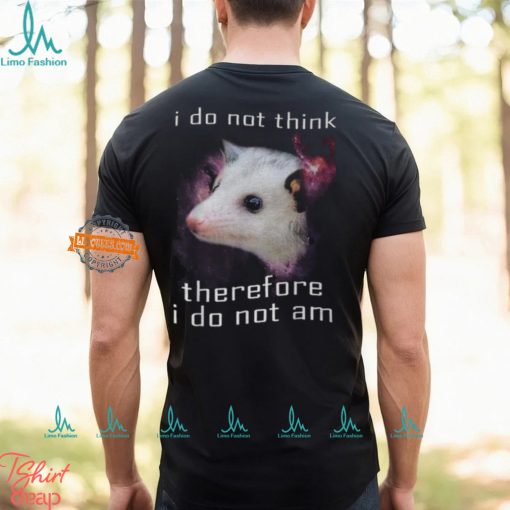 I Do Not Think Therefore I Do Not Am Possum T Shirt