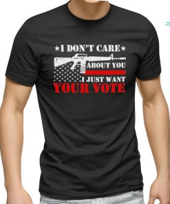 I Don’t Care About You I Just Want Your Vote Trump 2024 T Shirt