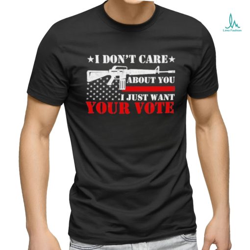 I Don’t Care About You I Just Want Your Vote Trump 2024 T Shirt