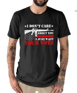 I Don’t Care About You I Just Want Your Vote Trump 2024 T Shirt