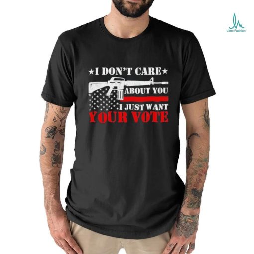 I Don’t Care About You I Just Want Your Vote Trump 2024 T Shirt