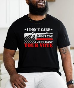 I Don’t Care About You I Just Want Your Vote Trump 2024 T Shirt