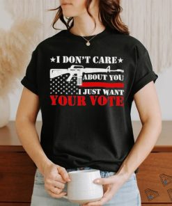 I Don’t Care About You I Just Want Your Vote Trump 2024 T Shirt