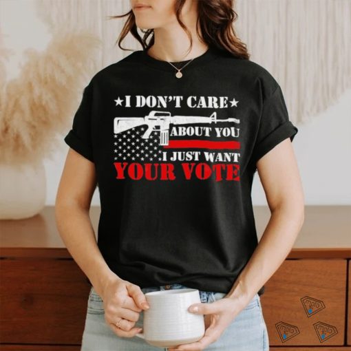 I Don’t Care About You I Just Want Your Vote Trump 2024 T Shirt