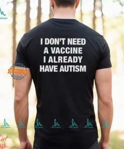 I Don't Need A Vaccine I Already Have Autism Shirt