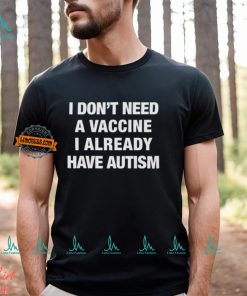 I Don't Need A Vaccine I Already Have Autism Shirt