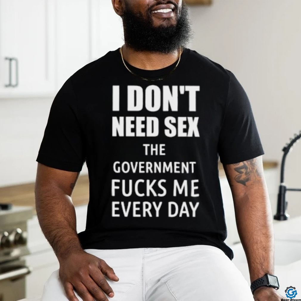 I Don’t Need Sex The Government Fucks Me Every Day Shirt I Don’t Need Sex The Government Fucks Me Every Day Shirt