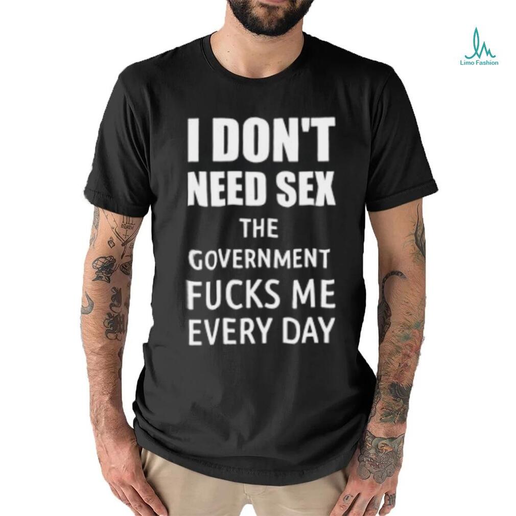 I Don’t Need Sex The Government Fucks Me Every Day Shirt I Don’t Need Sex The Government Fucks Me Every Day Shirt