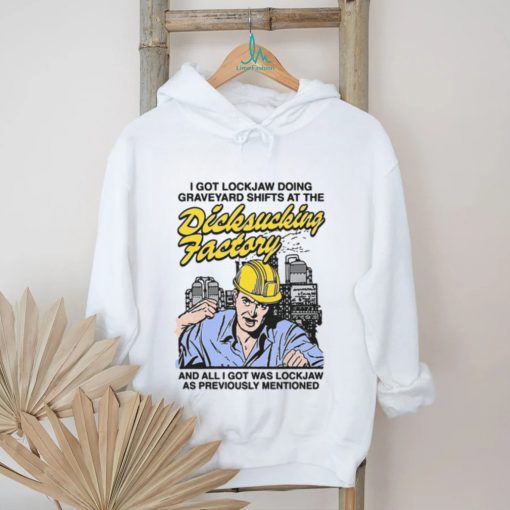 I Got Lockjaw Doing Graveyard Shifts At The Dicksucking Factory Shirt