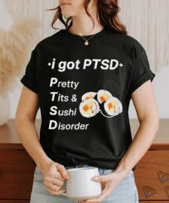 I Got Ptsd Pretty Tits & Sushi Disorder Shirt