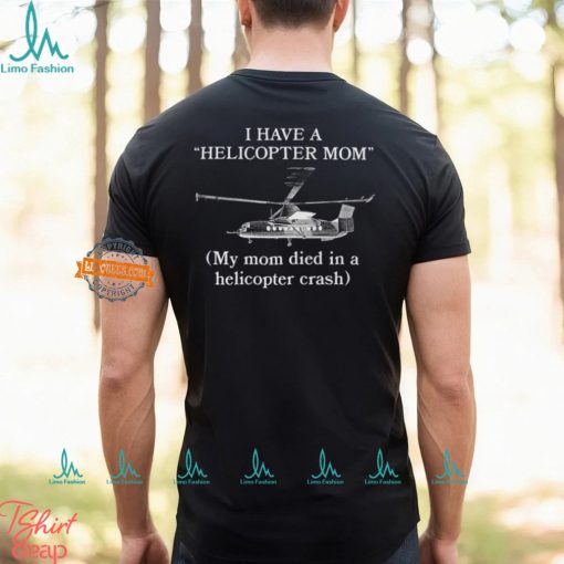 I Have A Helicopter Mom My Mom Died In A Helicopter Crash Shirt