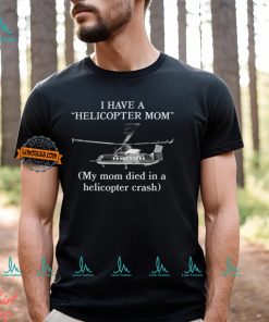 I Have A Helicopter Mom My Mom Died In A Helicopter Crash Shirt