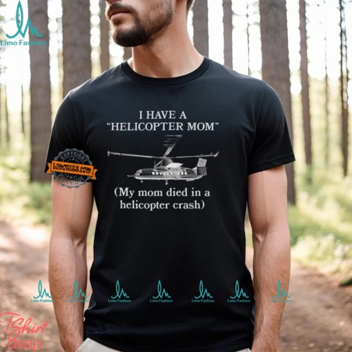 I Have A Helicopter Mom My Mom Died In A Helicopter Crash Shirt