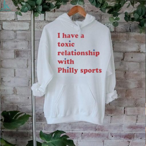 I Have A Toxic Relationship With Philly Sports Shirt