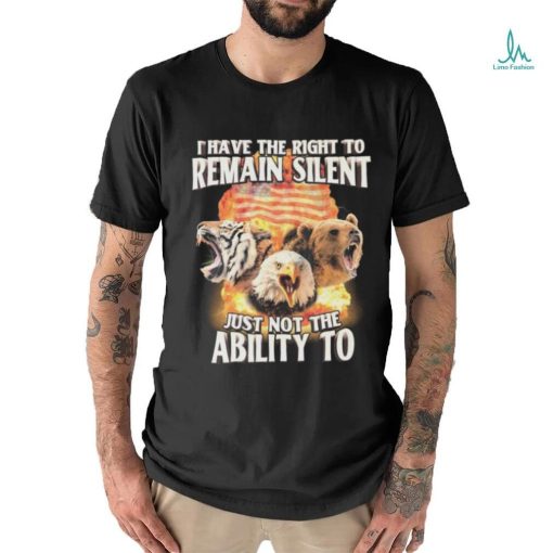 I Have The Right to Remain Silent Just Not The Ability To Tiger Eagle Bear Shirt