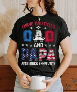 I Have Two Titles Dad And Papa 4Th Of July Father's Day T Shirt