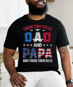 I Have Two Titles Dad And Papa 4Th Of July Father's Day T Shirt