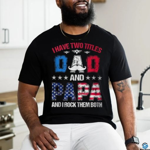 I Have Two Titles Dad And Papa 4Th Of July Father’s Day T Shirt