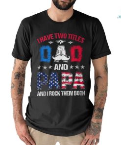 I Have Two Titles Dad And Papa 4Th Of July Father's Day T Shirt