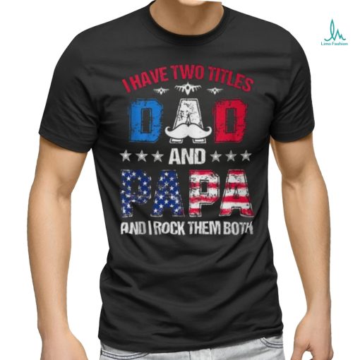 I Have Two Titles Dad And Papa 4Th Of July Father’s Day T Shirt