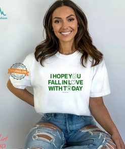 I Hope You Fall In Love With Today Shirt