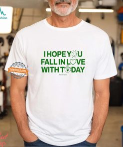 I Hope You Fall In Love With Today Shirt