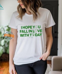 I Hope You Fall In Love With Today Shirt