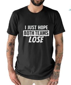 I Just Hope Both Teams Lose t shirt