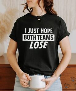 I Just Hope Both Teams Lose t shirt