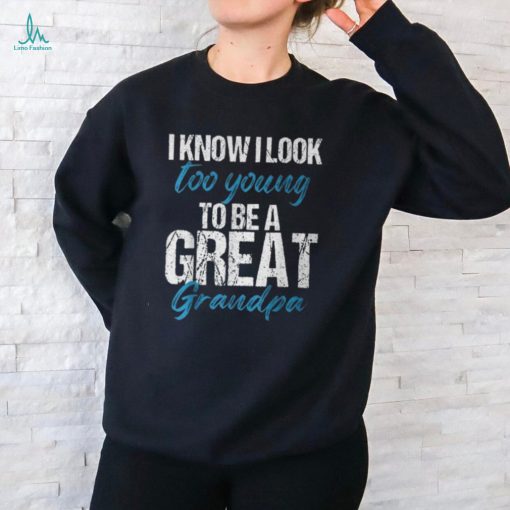 I Know I Look Too Young To Be A Great Grandpa Father T Shirt