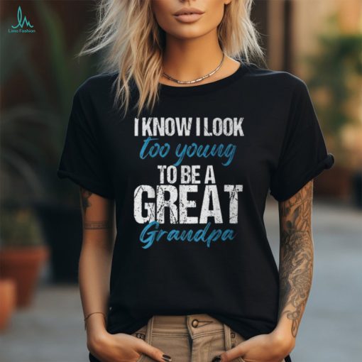 I Know I Look Too Young To Be A Great Grandpa Father T Shirt