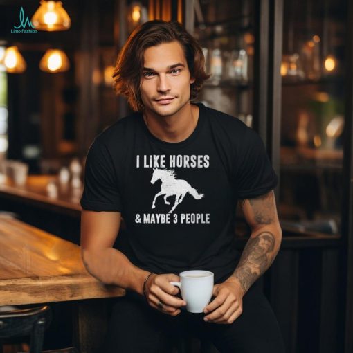 I Like Horses & Maybe 3 People Horse Lover Saying Joke T Shirt