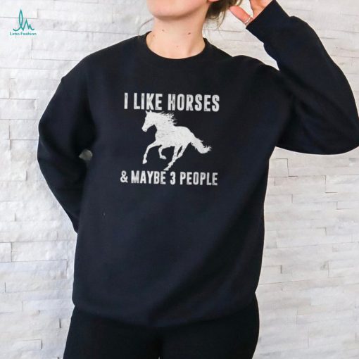 I Like Horses & Maybe 3 People Horse Lover Saying Joke T Shirt