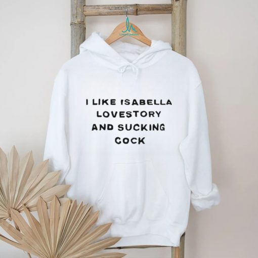 I Like Isabella Lovestory And Sucking Cock Shirt