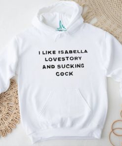 I Like Isabella Lovestory And Sucking Cock Shirt