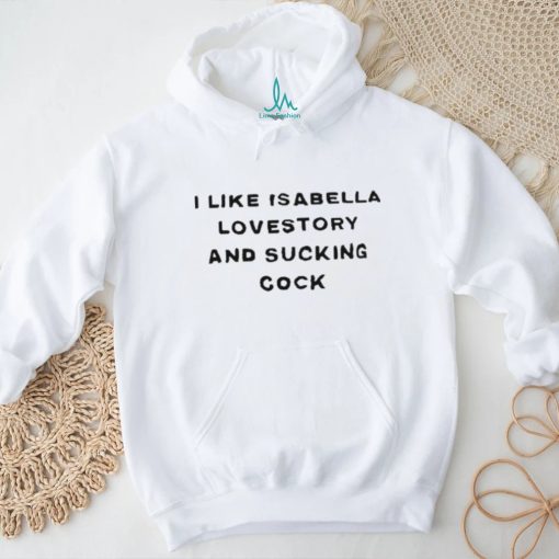 I Like Isabella Lovestory And Sucking Cock Shirt