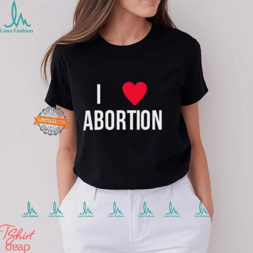 I Love Abortion Shirt